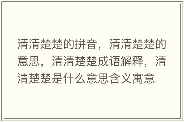 清清楚楚的拼音，清清楚楚的意思，清清楚楚成語(yǔ)解釋?zhuān)迩宄鞘裁匆馑己x寓意