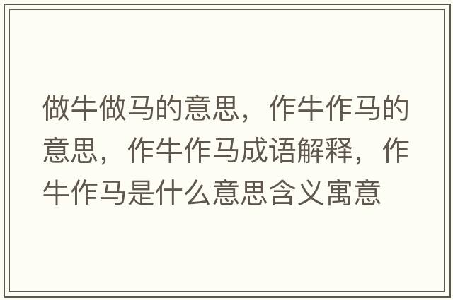 做牛做馬的意思，作牛作馬的意思，作牛作馬成語(yǔ)解釋?zhuān)髋Ｗ黢R是什么意思含義寓意