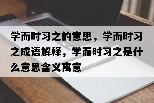學(xué)而時(shí)習之的意思，學(xué)而時(shí)習之成語(yǔ)解釋?zhuān)瑢W(xué)而時(shí)習之是什么意思含義寓意