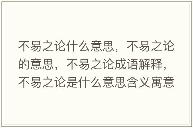 不易之論什么意思，不易之論的意思，不易之論成語(yǔ)解釋?zhuān)灰字撌鞘裁匆馑己x寓意