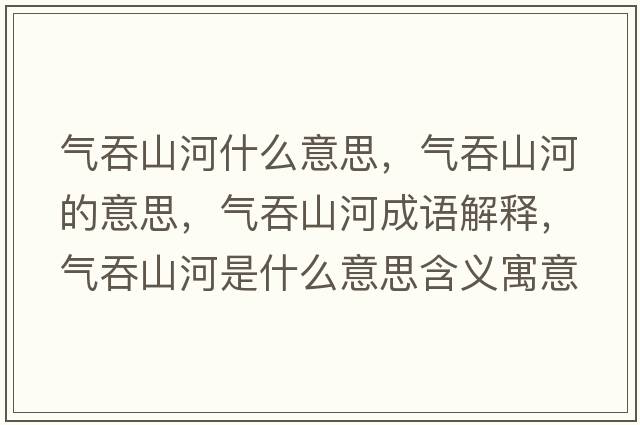 氣吞山河什么意思，氣吞山河的意思，氣吞山河成語(yǔ)解釋?zhuān)瑲馔躺胶邮鞘裁匆馑己x寓意