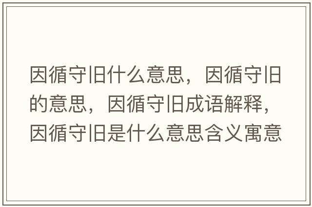 因循守舊什么意思，因循守舊的意思，因循守舊成語(yǔ)解釋?zhuān)蜓嘏f是什么意思含義寓意