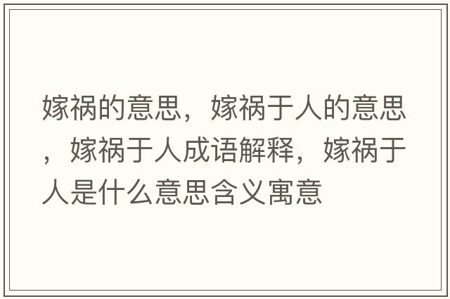 嫁禍的意思，嫁禍于人的意思，嫁禍于人成語(yǔ)解釋?zhuān)薜溣谌耸鞘裁匆馑己x寓意