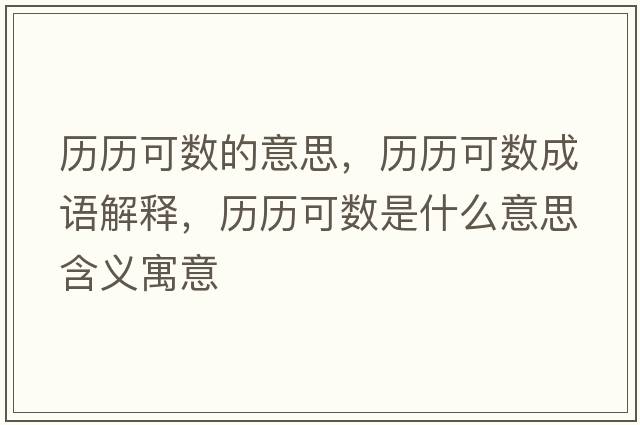 歷歷可數的意思，歷歷可數成語(yǔ)解釋?zhuān)瑲v歷可數是什么意思含義寓意
