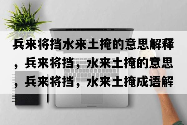 兵來(lái)將擋水來(lái)土掩的意思解釋?zhuān)鴣?lái)將擋，水來(lái)土掩的意思，兵來(lái)將擋，水來(lái)土掩成語(yǔ)解釋?zhuān)鴣?lái)將擋，水來(lái)土掩是什么意思含義寓意