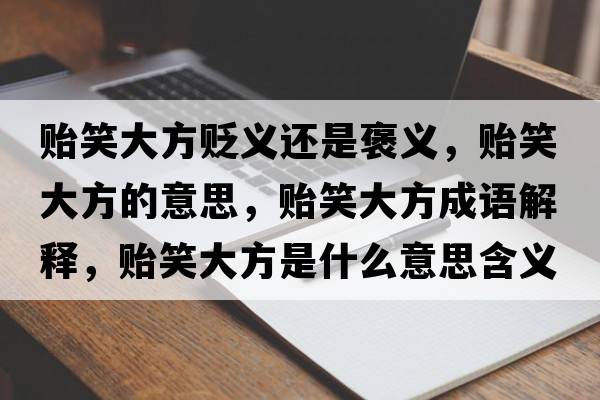 貽笑大方貶義還是褒義，貽笑大方的意思，貽笑大方成語(yǔ)解釋?zhuān)O笑大方是什么意思含義寓意