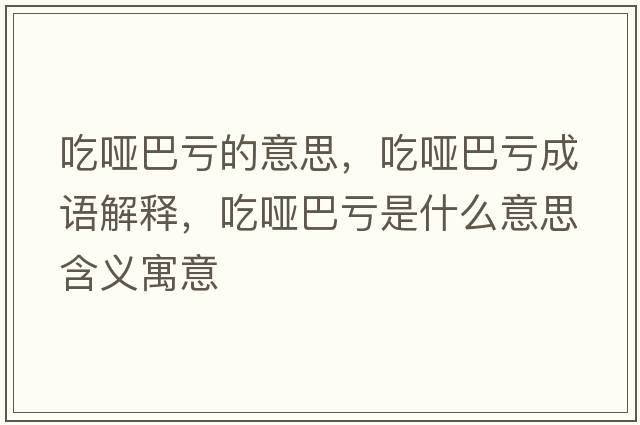 吃啞巴虧的意思，吃啞巴虧成語(yǔ)解釋?zhuān)詥“吞澥鞘裁匆馑己x寓意