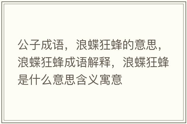 公子成語(yǔ)，浪蝶狂蜂的意思，浪蝶狂蜂成語(yǔ)解釋?zhuān)说穹涫鞘裁匆馑己x寓意