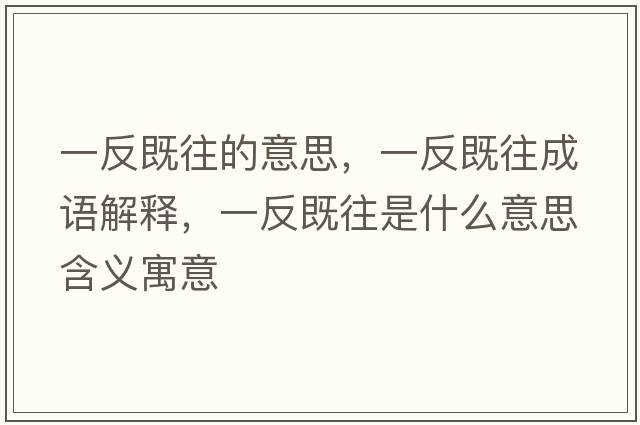一反既往的意思，一反既往成語(yǔ)解釋?zhuān)环醇韧鞘裁匆馑己x寓意