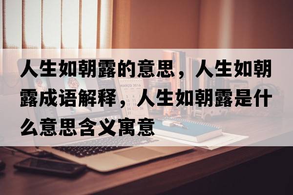 人生如朝露的意思，人生如朝露成語(yǔ)解釋?zhuān)松绯妒鞘裁匆馑己x寓意