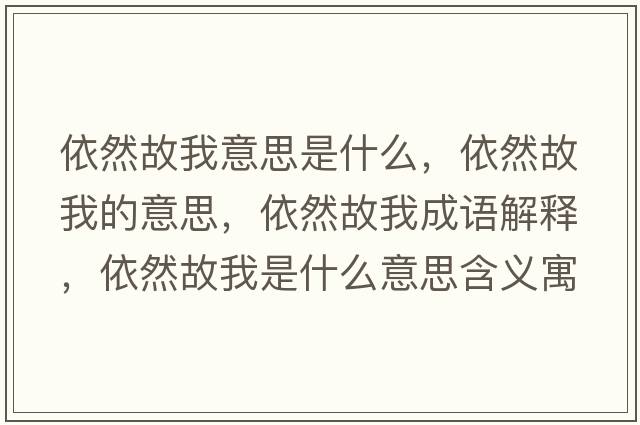 依然故我意思是什么，依然故我的意思，依然故我成語(yǔ)解釋?zhuān)廊还饰沂鞘裁匆馑己x寓意