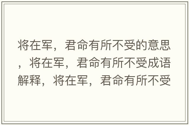 將在軍，君命有所不受的意思，將在軍，君命有所不受成語(yǔ)解釋?zhuān)瑢⒃谲?，君命有所不受是什么意思含義寓意
