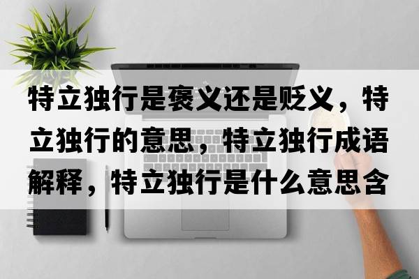 特立獨行是褒義還是貶義，特立獨行的意思，特立獨行成語(yǔ)解釋?zhuān)亓ⅹ毿惺鞘裁匆馑己x寓意