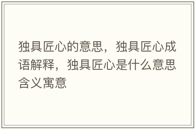 獨具匠心的意思，獨具匠心成語(yǔ)解釋?zhuān)毦呓承氖鞘裁匆馑己x寓意