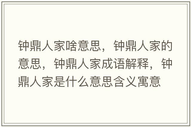 鐘鼎人家啥意思，鐘鼎人家的意思，鐘鼎人家成語(yǔ)解釋?zhuān)姸θ思沂鞘裁匆馑己x寓意