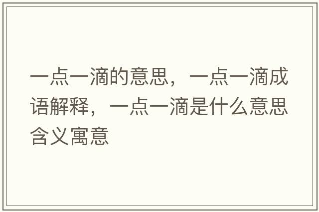 一點(diǎn)一滴的意思，一點(diǎn)一滴成語(yǔ)解釋?zhuān)稽c(diǎn)一滴是什么意思含義寓意