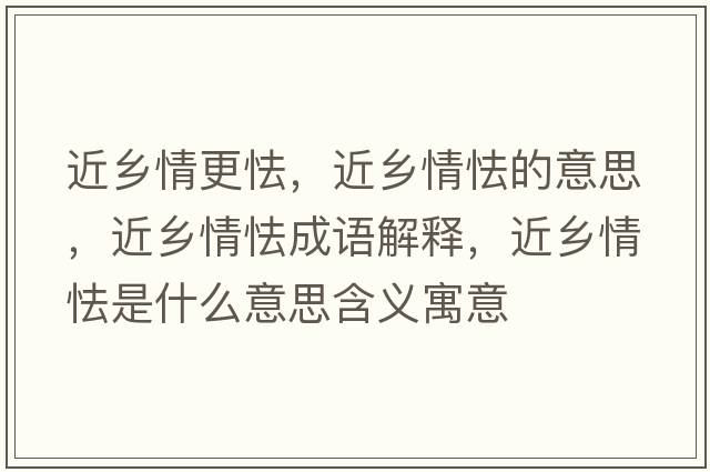 近鄉情更怯，近鄉情怯的意思，近鄉情怯成語(yǔ)解釋?zhuān)l情怯是什么意思含義寓意