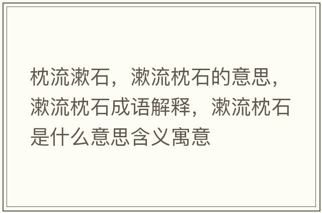 枕流漱石，漱流枕石的意思，漱流枕石成語(yǔ)解釋?zhuān)髡硎鞘裁匆馑己x寓意
