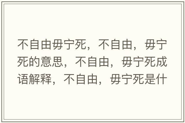 不自由毋寧死，不自由，毋寧死的意思，不自由，毋寧死成語(yǔ)解釋?zhuān)蛔杂?，毋寧死是什么意思含義寓意