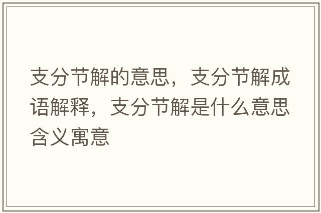 支分節解的意思，支分節解成語(yǔ)解釋?zhuān)Х止澖馐鞘裁匆馑己x寓意