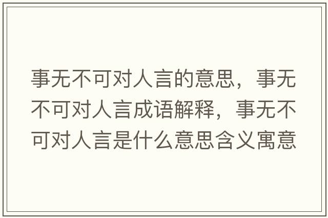 事無(wú)不可對人言的意思，事無(wú)不可對人言成語(yǔ)解釋?zhuān)聼o(wú)不可對人言是什么意思含義寓意