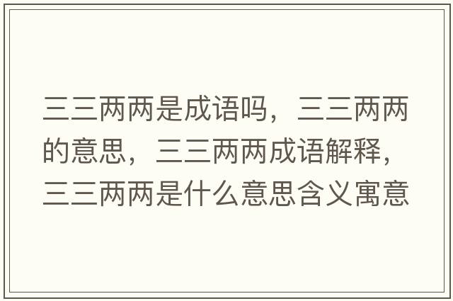 三三兩兩是成語(yǔ)嗎，三三兩兩的意思，三三兩兩成語(yǔ)解釋?zhuān)齼蓛墒鞘裁匆馑己x寓意