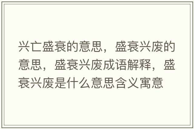 興亡盛衰的意思，盛衰興廢的意思，盛衰興廢成語(yǔ)解釋?zhuān)⑺ヅd廢是什么意思含義寓意