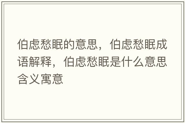 伯慮愁眠的意思，伯慮愁眠成語(yǔ)解釋?zhuān)畱]愁眠是什么意思含義寓意