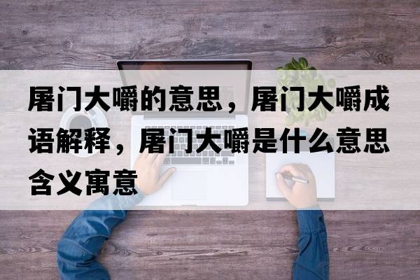 屠門(mén)大嚼的意思，屠門(mén)大嚼成語(yǔ)解釋?zhuān)篱T(mén)大嚼是什么意思含義寓意