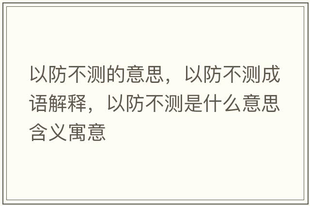 以防不測的意思，以防不測成語(yǔ)解釋?zhuān)苑啦粶y是什么意思含義寓意