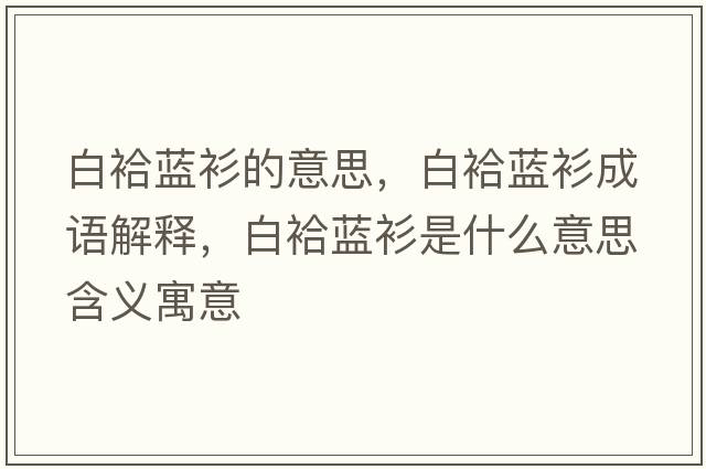 白袷藍衫的意思，白袷藍衫成語(yǔ)解釋?zhuān)遵仕{衫是什么意思含義寓意