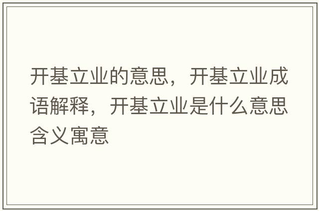 開(kāi)基立業(yè)的意思，開(kāi)基立業(yè)成語(yǔ)解釋?zhuān)_(kāi)基立業(yè)是什么意思含義寓意