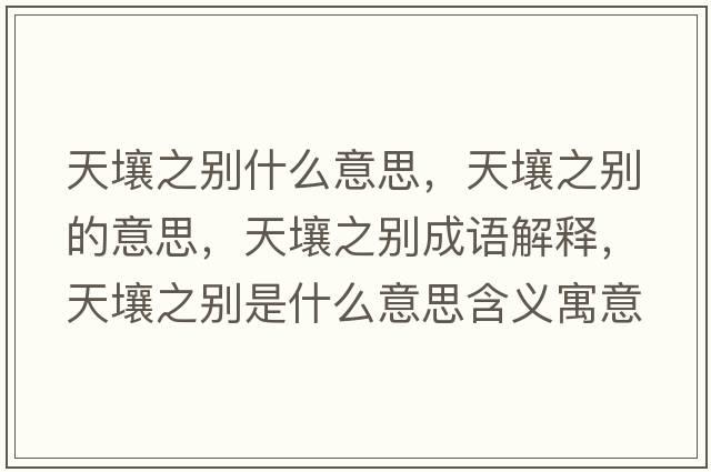 天壤之別什么意思，天壤之別的意思，天壤之別成語(yǔ)解釋?zhuān)烊乐畡e是什么意思含義寓意
