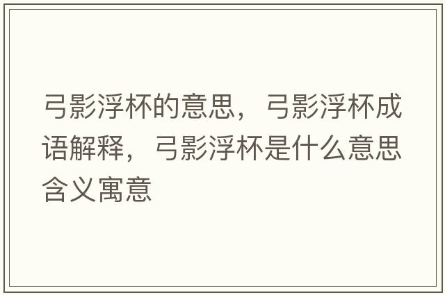 弓影浮杯的意思，弓影浮杯成語(yǔ)解釋?zhuān)案”鞘裁匆馑己x寓意