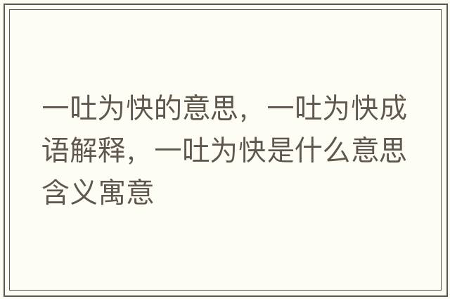 一吐為快的意思，一吐為快成語(yǔ)解釋?zhuān)煌聻榭焓鞘裁匆馑己x寓意