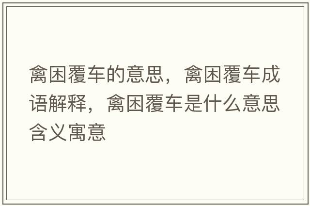 禽困覆車(chē)的意思，禽困覆車(chē)成語(yǔ)解釋?zhuān)堇Ц曹?chē)是什么意思含義寓意