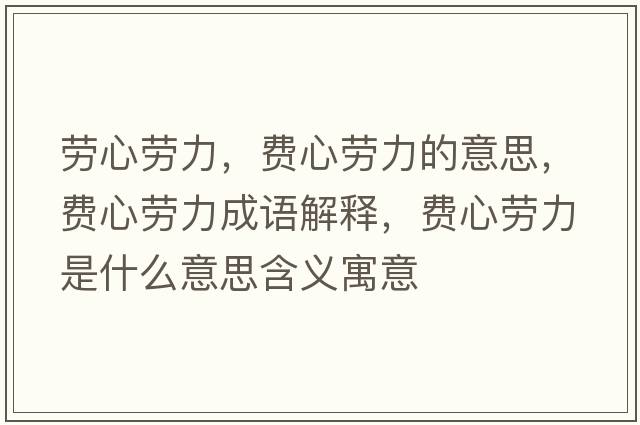 勞心勞力，費心勞力的意思，費心勞力成語(yǔ)解釋?zhuān)M心勞力是什么意思含義寓意