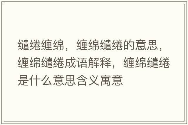 繾綣纏綿，纏綿繾綣的意思，纏綿繾綣成語(yǔ)解釋?zhuān)p綿繾綣是什么意思含義寓意