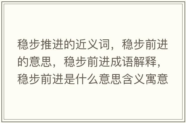 穩步推進(jìn)的近義詞，穩步前進(jìn)的意思，穩步前進(jìn)成語(yǔ)解釋?zhuān)€步前進(jìn)是什么意思含義寓意