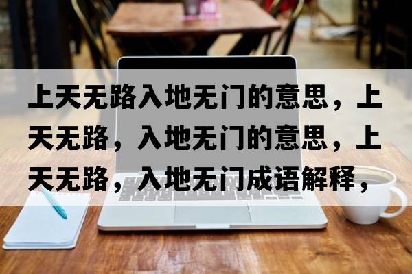 上天無(wú)路入地無(wú)門(mén)的意思，上天無(wú)路，入地無(wú)門(mén)的意思，上天無(wú)路，入地無(wú)門(mén)成語(yǔ)解釋?zhuān)咸鞜o(wú)路，入地無(wú)門(mén)是什么意思含義寓意