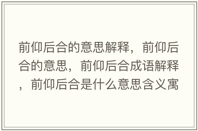前仰后合的意思解釋?zhuān)把龊蠛系囊馑?，前仰后合成語(yǔ)解釋?zhuān)把龊蠛鲜鞘裁匆馑己x寓意