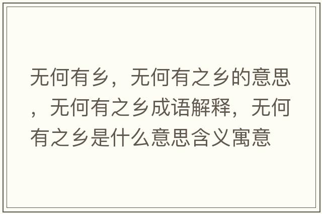 無(wú)何有鄉，無(wú)何有之鄉的意思，無(wú)何有之鄉成語(yǔ)解釋?zhuān)瑹o(wú)何有之鄉是什么意思含義寓意