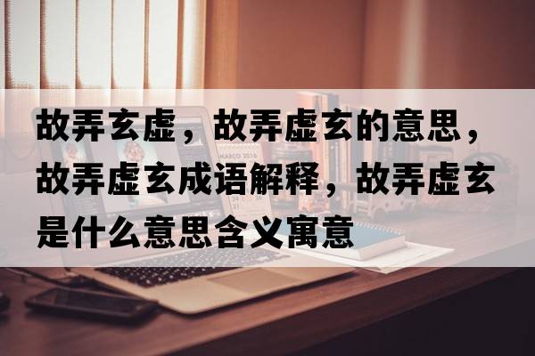 故弄玄虛，故弄虛玄的意思，故弄虛玄成語(yǔ)解釋?zhuān)逝撔鞘裁匆馑己x寓意