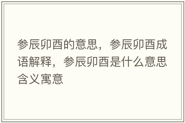 參辰卯酉的意思，參辰卯酉成語(yǔ)解釋?zhuān)瑓⒊矫鲜鞘裁匆馑己x寓意
