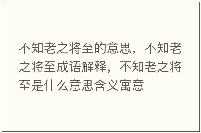不知老之將至的意思，不知老之將至成語(yǔ)解釋?zhuān)恢现畬⒅潦鞘裁匆馑己x寓意