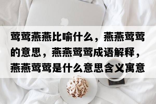 鶯鶯燕燕比喻什么，燕燕鶯鶯的意思，燕燕鶯鶯成語(yǔ)解釋?zhuān)嘌帔L鶯是什么意思含義寓意