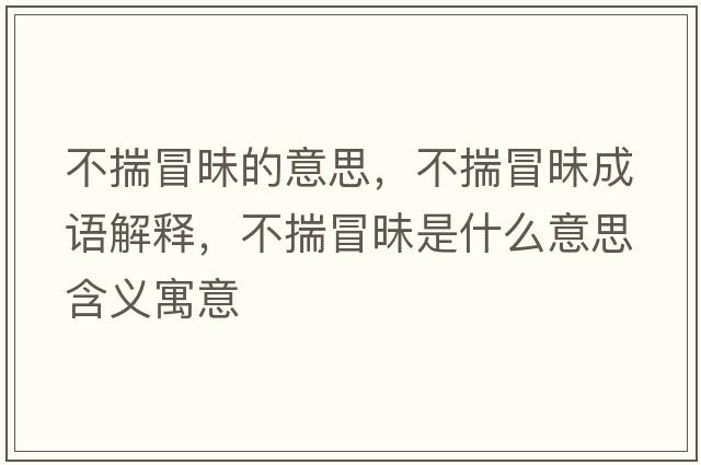 不揣冒昧的意思，不揣冒昧成語(yǔ)解釋?zhuān)淮懊潦鞘裁匆馑己x寓意