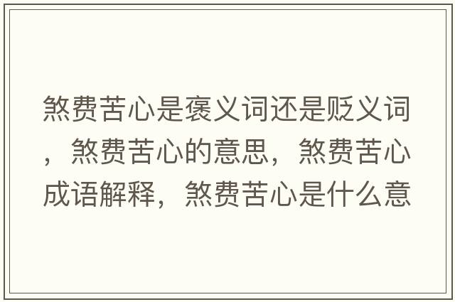 煞費苦心是褒義詞還是貶義詞，煞費苦心的意思，煞費苦心成語(yǔ)解釋?zhuān)焚M苦心是什么意思含義寓意