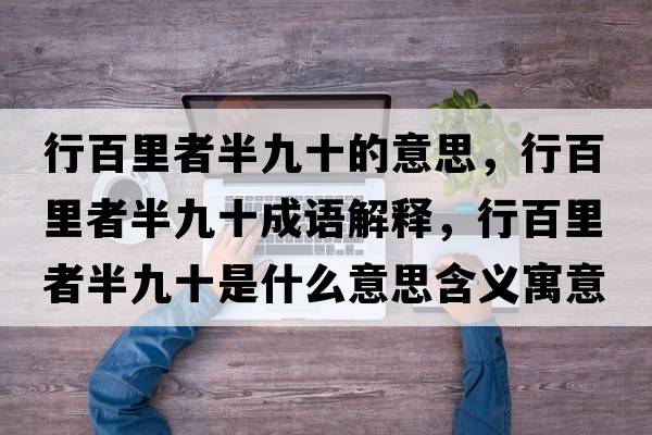 行百里者半九十的意思，行百里者半九十成語(yǔ)解釋?zhuān)邪倮镎甙刖攀鞘裁匆馑己x寓意
