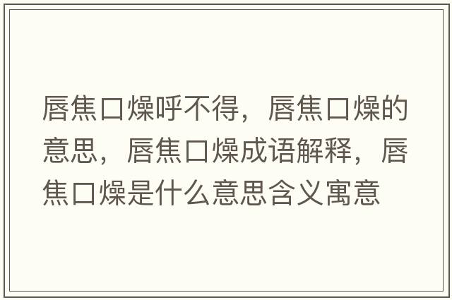 唇焦口燥呼不得，唇焦口燥的意思，唇焦口燥成語(yǔ)解釋?zhuān)浇箍谠锸鞘裁匆馑己x寓意